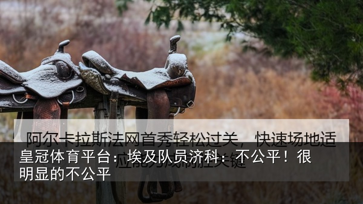 皇冠体育平台:埃及队员济科:不公平!很明显的不公平