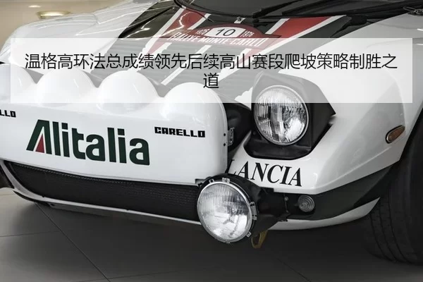 温格高环法总成绩领先后续高山赛段爬坡策略制胜之道