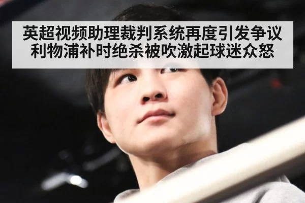 英超视频助理裁判系统再度引发争议 利物浦补时绝杀被吹激起球迷众怒