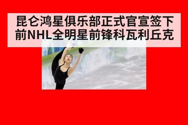 昆仑鸿星俱乐部正式官宣签下前NHL全明星前锋科瓦利丘克