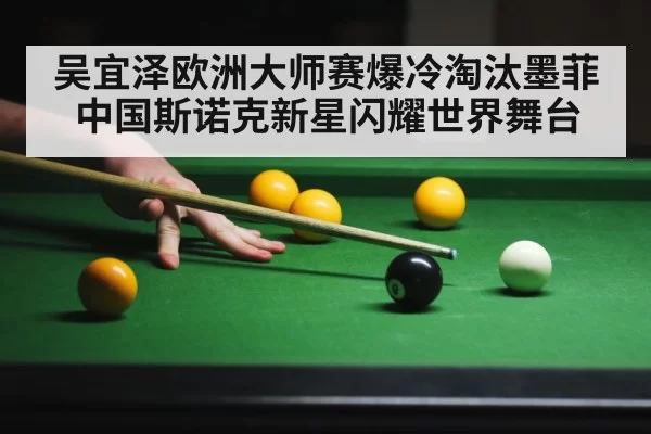 吴宜泽欧洲大师赛爆冷淘汰墨菲中国斯诺克新星闪耀世界舞台