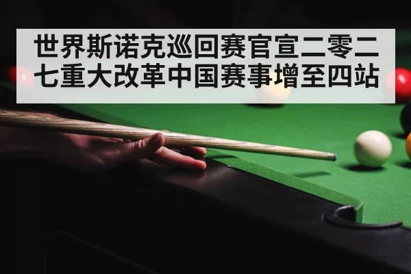 世界斯诺克巡回赛官宣二零二七重大改革中国赛事增至四站