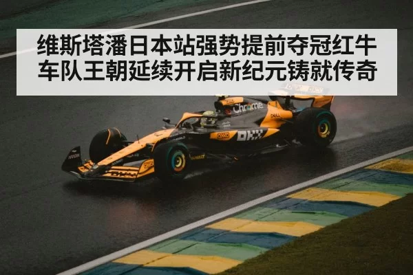 维斯塔潘日本站强势提前夺冠红牛车队王朝延续开启新纪元铸就传奇
